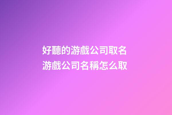 好聽的游戲公司取名 游戲公司名稱怎么取-第1張-公司起名-玄機派